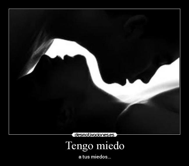 Tengo miedo - a tus miedos...