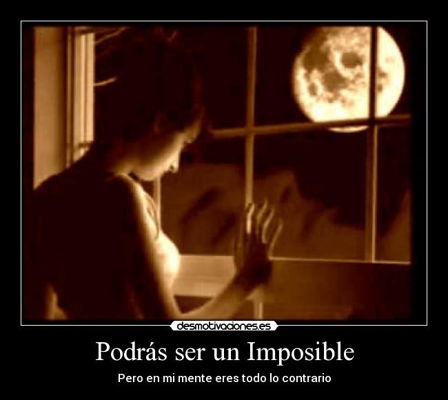 Podrás ser un Imposible - Pero en mi mente eres todo lo contrario