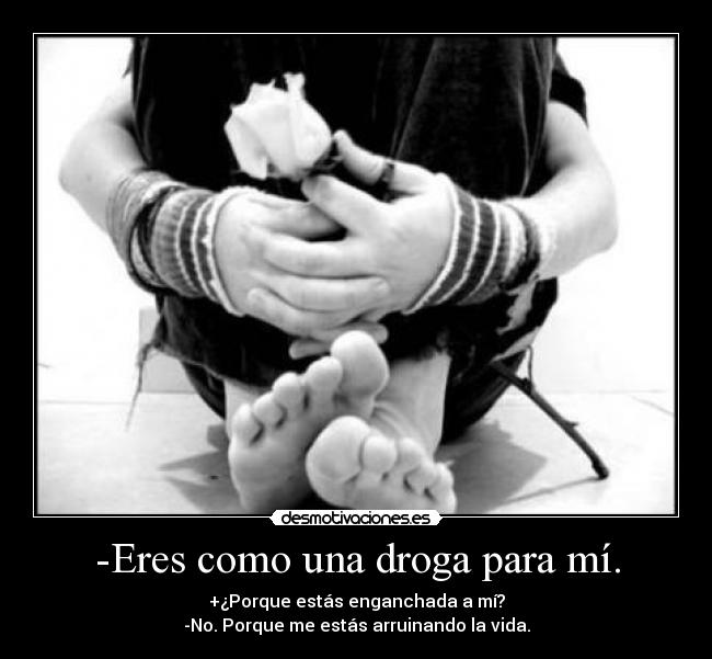 -Eres como una droga para mí. -