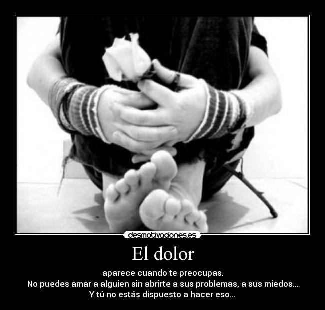 El dolor - aparece cuando te preocupas.
No puedes amar a alguien sin abrirte a sus problemas, a sus miedos...
Y tú no estás dispuesto a hacer eso...