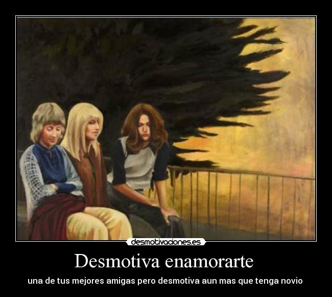 Desmotiva enamorarte - una de tus mejores amigas pero desmotiva aun mas que tenga novio