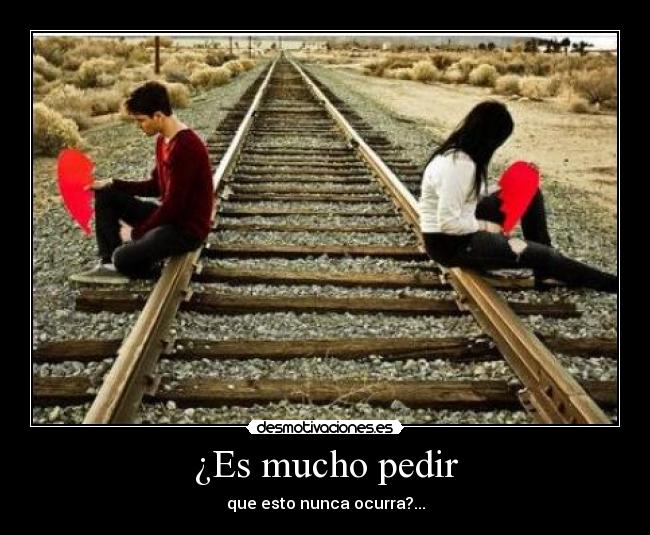 ¿Es mucho pedir - que esto nunca ocurra?...