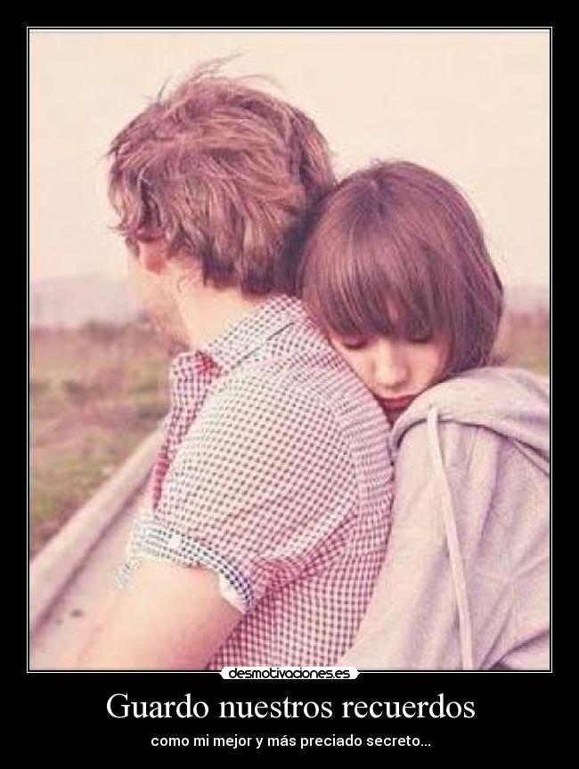 Guardo nuestros recuerdos - como mi mejor y más preciado secreto...