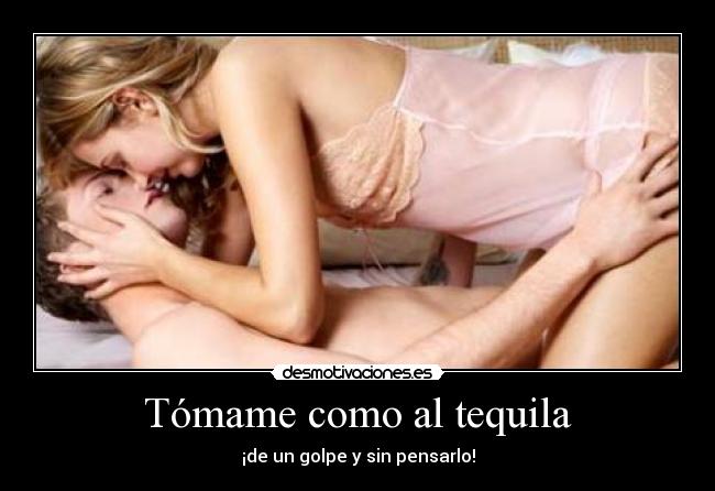 Tómame como al tequila - ¡de un golpe y sin pensarlo!
