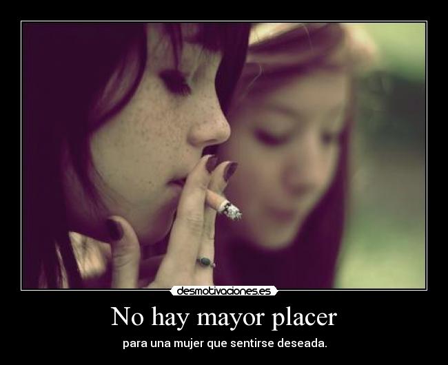 No hay mayor placer - para una mujer que sentirse deseada.