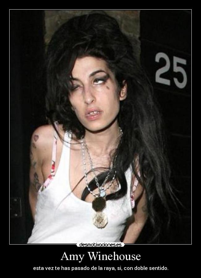 Amy Winehouse - esta vez te has pasado de la raya, si, con doble sentido.