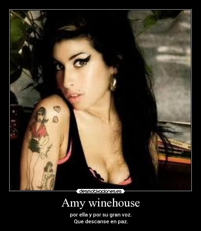 Amy winehouse - por ella y por su gran voz.
Que descanse en paz.