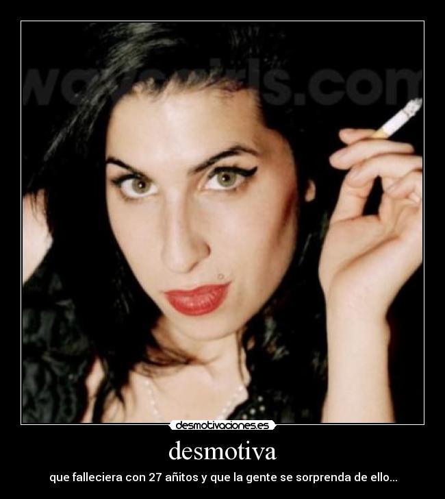 desmotiva - que falleciera con 27 añitos y que la gente se sorprenda de ello...