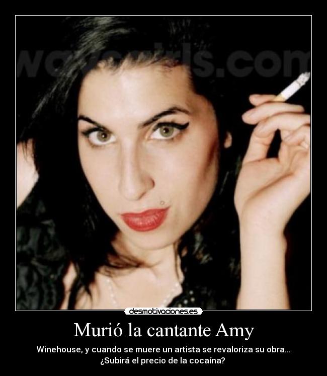Murió la cantante Amy - Winehouse, y cuando se muere un artista se revaloriza su obra...
¿Subirá el precio de la cocaína?