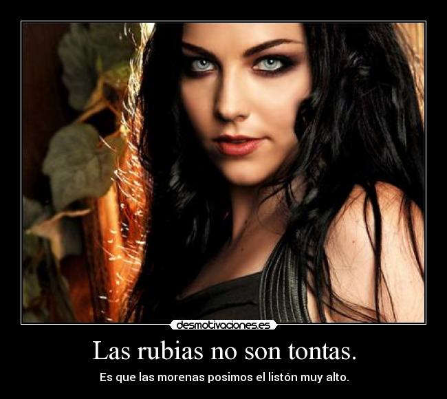 Las rubias no son tontas. - Es que las morenas posimos el listón muy alto.