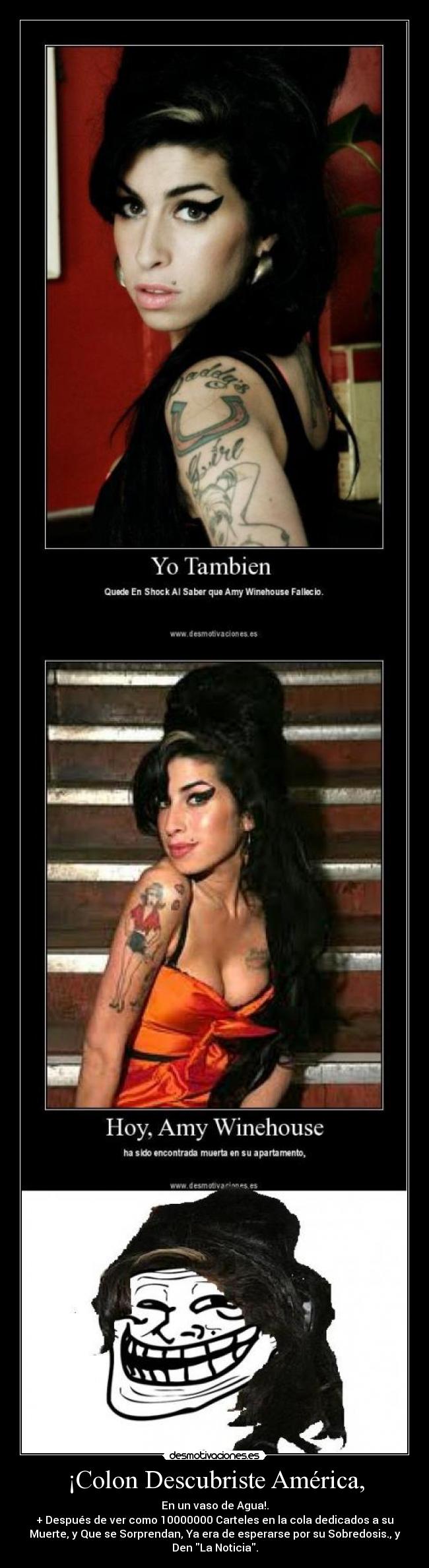 ¡Colon Descubriste América, - En un vaso de Agua!.
+ Después de ver como 10000000 Carteles en la cola dedicados a su
Muerte, y Que se Sorprendan, Ya era de esperarse por su Sobredosis., y
Den La Noticia.