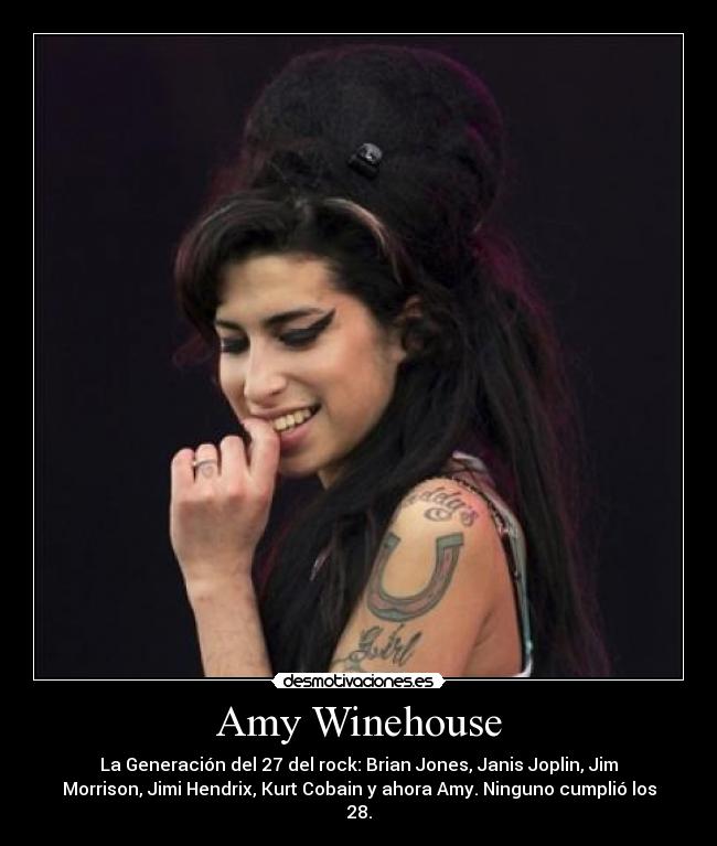Amy Winehouse - La Generación del 27 del rock: Brian Jones, Janis Joplin, Jim
Morrison, Jimi Hendrix, Kurt Cobain y ahora Amy. Ninguno cumplió los
28.