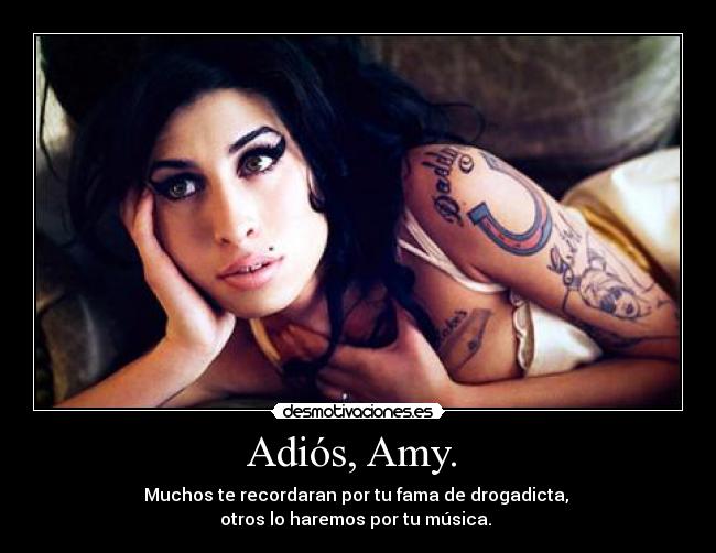 Adiós, Amy.  - Muchos te recordaran por tu fama de drogadicta, 
otros lo haremos por tu música. 