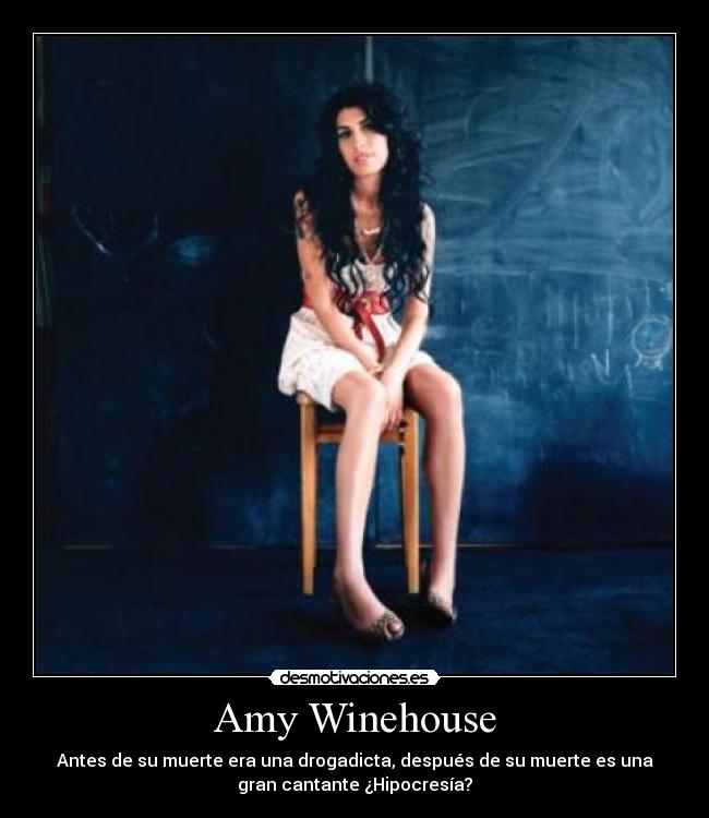 Amy Winehouse - Antes de su muerte era una drogadicta, después de su muerte es una
gran cantante ¿Hipocresía?