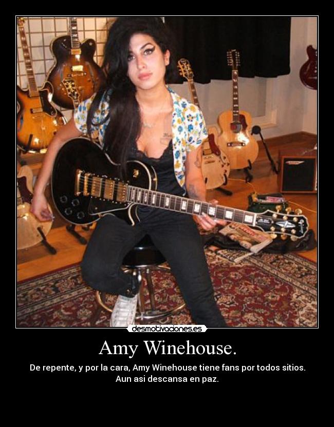 Amy Winehouse. - De repente, y por la cara, Amy Winehouse tiene fans por todos sitios.
Aun asi descansa en paz.