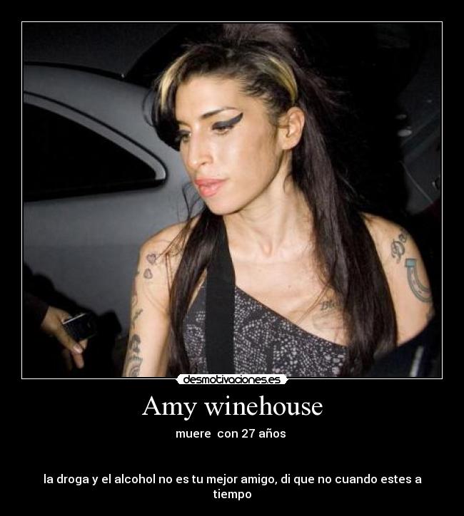 Amy winehouse - muere  con 27 años 


la droga y el alcohol no es tu mejor amigo, di que no cuando estes a tiempo