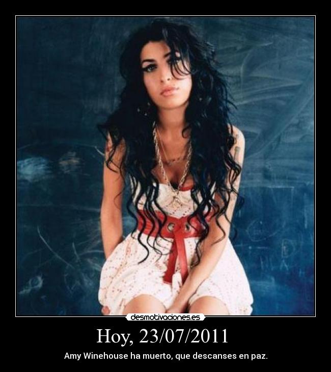 Hoy, 23/07/2011  - Amy Winehouse ha muerto, que descanses en paz.