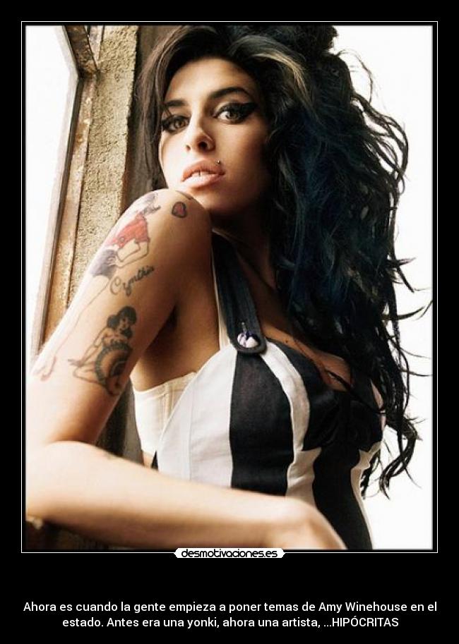                                          - Ahora es cuando la gente empieza a poner temas de Amy Winehouse en el
estado. Antes era una yonki, ahora una artista, ...HIPÓCRITAS