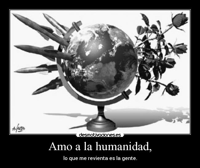 Amo a la humanidad, - lo que me revienta es la gente.