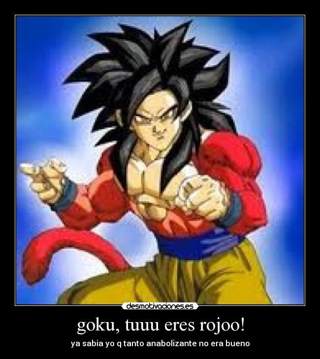 goku, tuuu eres rojoo! - ya sabia yo q tanto anabolizante no era bueno