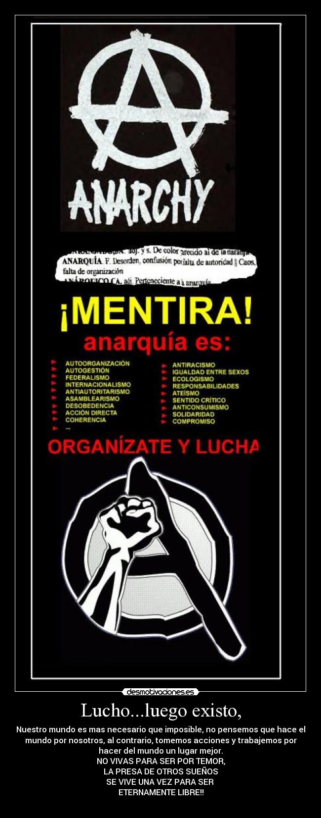 Lucho...luego existo, - Nuestro mundo es mas necesario que imposible, no pensemos que hace el
mundo por nosotros, al contrario, tomemos acciones y trabajemos por
hacer del mundo un lugar mejor.
NO VIVAS PARA SER POR TEMOR,
LA PRESA DE OTROS SUEÑOS
SE VIVE UNA VEZ PARA SER
ETERNAMENTE LIBRE!!