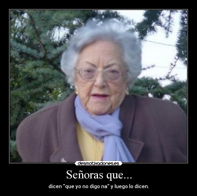 Señoras que... - dicen que yo no digo na y luego lo dicen.