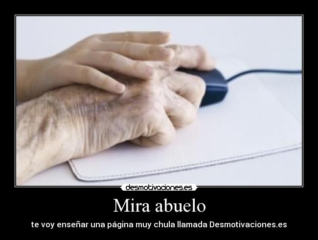 Mira abuelo - te voy enseñar una página muy chula llamada Desmotivaciones.es