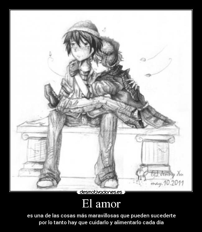 El amor - es una de las cosas más maravillosas que pueden sucederte
por lo tanto hay que cuidarlo y alimentarlo cada día