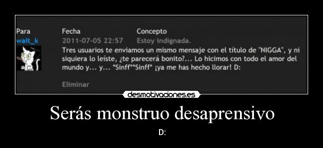 Serás monstruo desaprensivo -