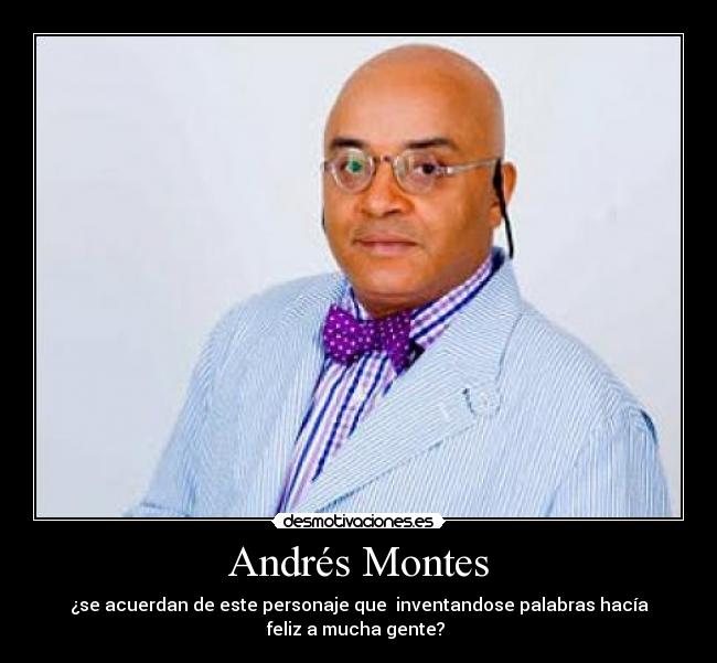 Andrés Montes - ¿se acuerdan de este personaje que  inventandose palabras hacía
feliz a mucha gente? 