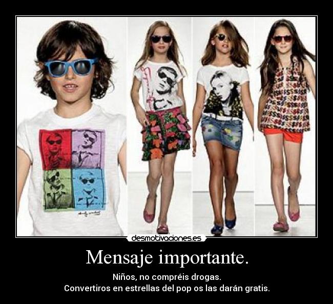Mensaje importante. - Niños, no compréis drogas.
Convertiros en estrellas del pop os las darán gratis.
