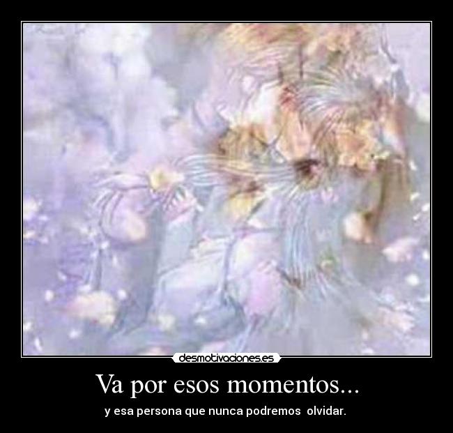 Va por esos momentos... - y esa persona que nunca podremos  olvidar. 