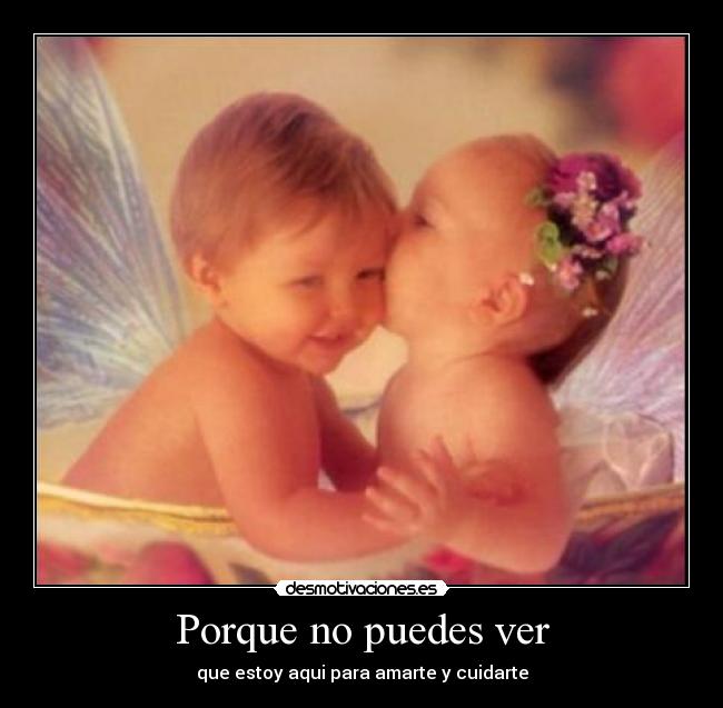 Porque no puedes ver - que estoy aqui para amarte y cuidarte