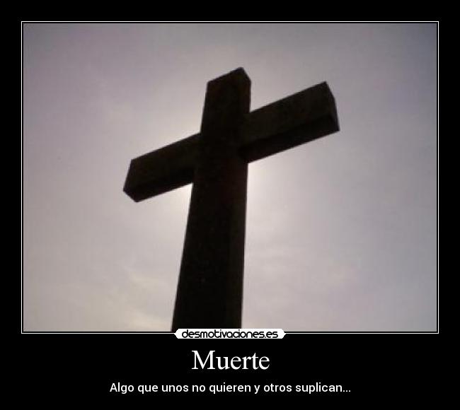Muerte - Algo que unos no quieren y otros suplican...