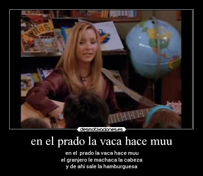 en el prado la vaca hace muu - en el prado la vaca hace muu
el granjero le machaca la cabeza
y de ahi sale la hamburguesa