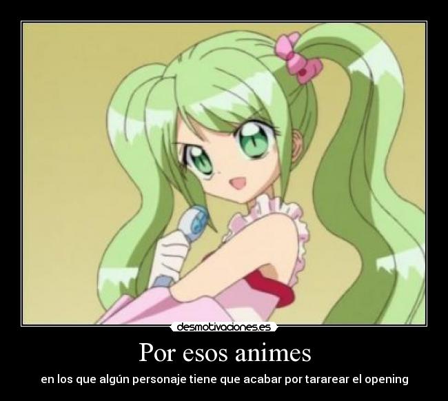 Por esos animes - en los que algún personaje tiene que acabar por tararear el opening