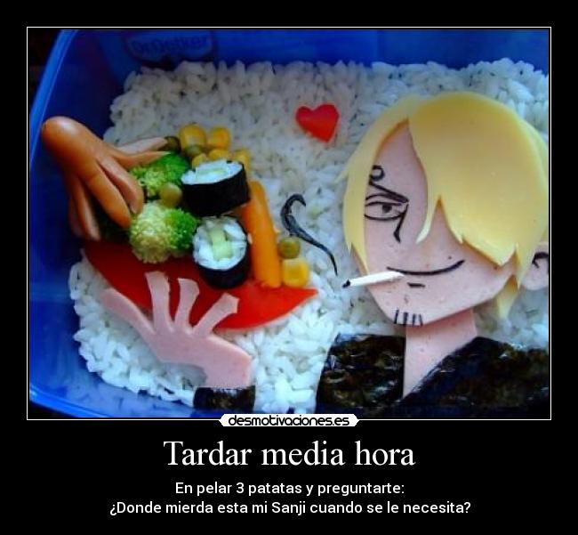 Tardar media hora - En pelar 3 patatas y preguntarte:
¿Donde mierda esta mi Sanji cuando se le necesita?