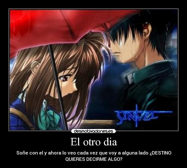 El otro dia - Soñe con el y ahora lo veo cada vez que voy a alguna lado ¿DESTINO
QUIERES DECIRME ALGO?