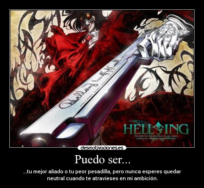 Puedo ser... - ...tu mejor aliado o tu peor pesadilla, pero nunca esperes quedar
neutral cuando te atravieses en mi ambición.