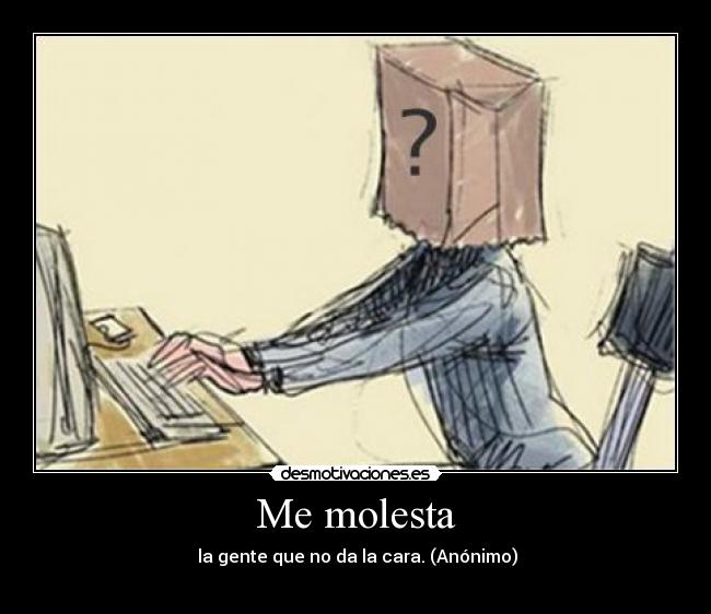 Me molesta - la gente que no da la cara. (Anónimo)