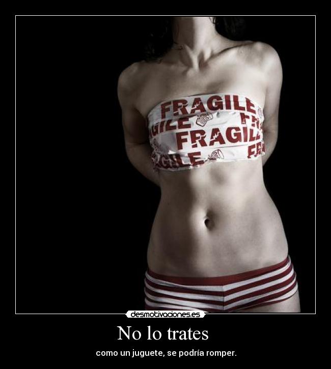 No lo trates  - como un juguete, se podría romper.