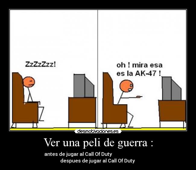 Ver una peli de guerra : - antes de jugar al Call Of Duty despues de jugar al Call Of Duty