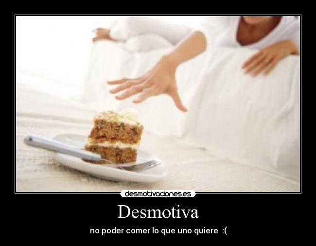 Desmotiva - no poder comer lo que uno quiere :(
