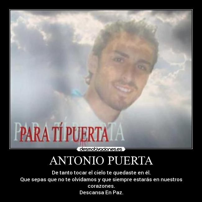 ANTONIO PUERTA - De tanto tocar el cielo te quedaste en él.
Que sepas que no te olvidamos y que siempre estarás en nuestros corazones.
Descansa En Paz.
