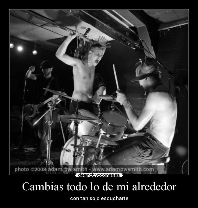 Cambias todo lo de mi alrededor - con tan solo escucharte