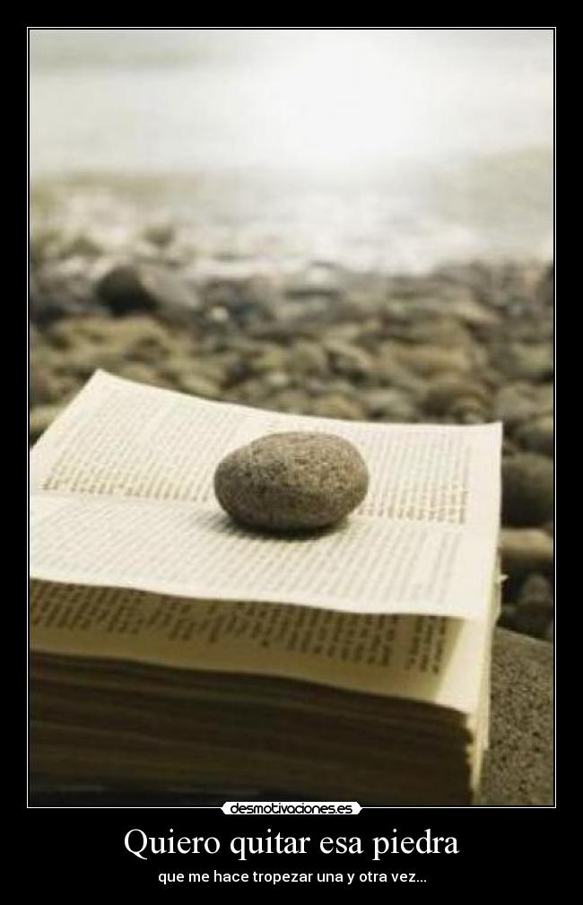 Quiero quitar esa piedra - que me hace tropezar una y otra vez...