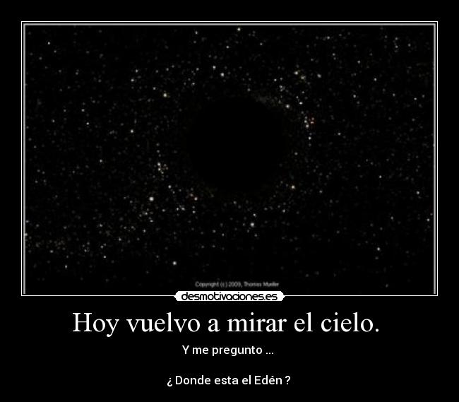 Hoy vuelvo a mirar el cielo. - Y me pregunto ...
¿ Donde esta el Edén ?