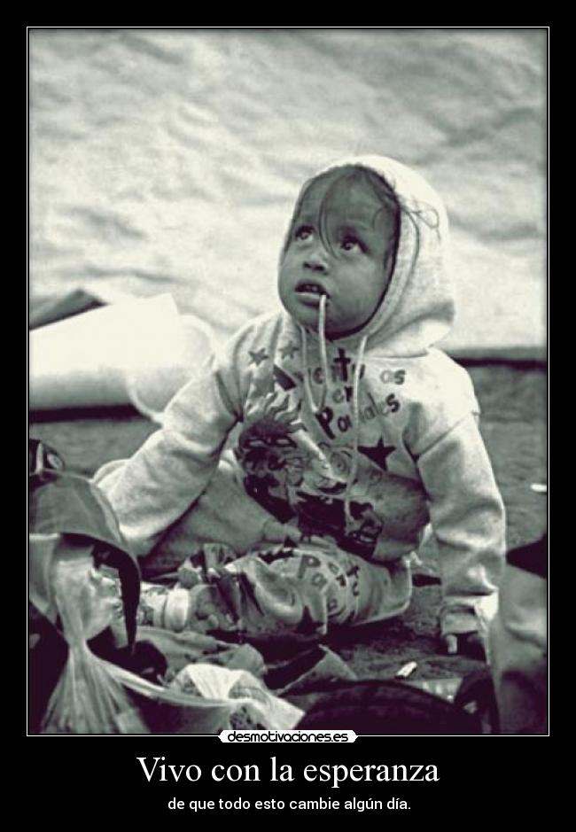 Vivo con la esperanza - de que todo esto cambie algún día.