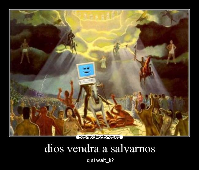 dios vendra a salvarnos - q si walt_k?