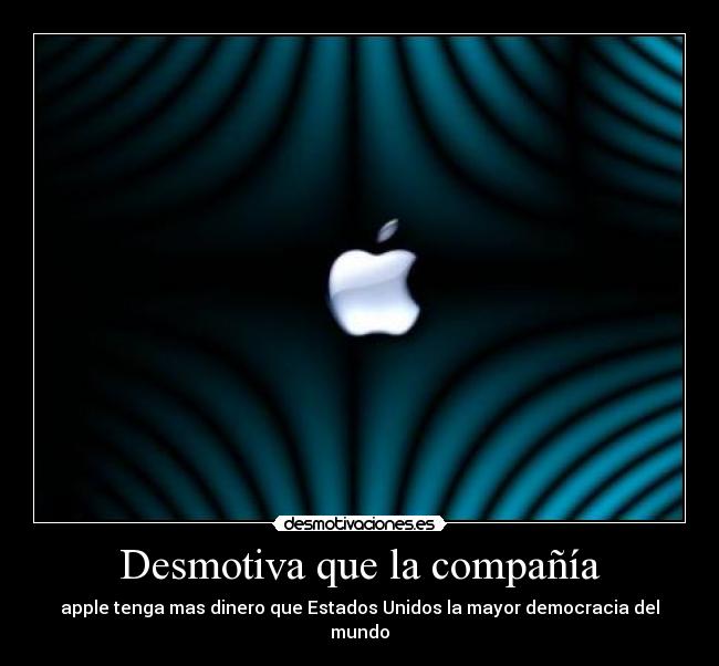 Desmotiva que la compañía - apple tenga mas dinero que Estados Unidos la mayor democracia del mundo